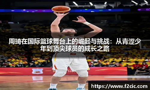 周琦在国际篮球舞台上的崛起与挑战：从青涩少年到顶尖球员的成长之路