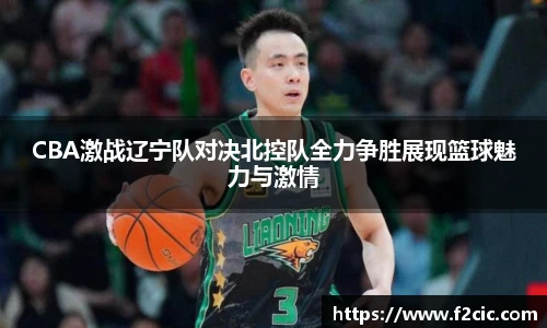 CBA激战辽宁队对决北控队全力争胜展现篮球魅力与激情
